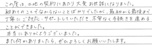 最初から最後まで丁寧にご対応・サポートしていただき、不安なく手続きを進めることができました。（2026.7　T様）