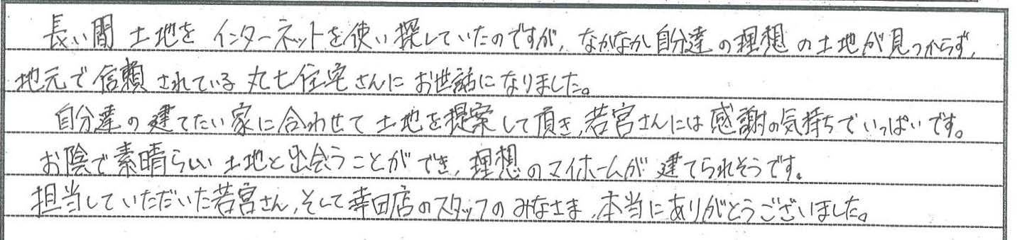 自分達の建てたい家に合わせて土地を探して頂き、感謝の気持ちでいっぱいです。